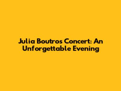 Julia Boutros Concert: An Unforgettable Evening