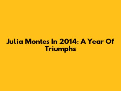 Julia Montes In 2014: A Year Of Triumphs