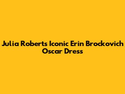 Julia Roberts' Iconic Erin Brockovich Oscar Dress