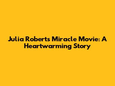 Julia Roberts' Miracle Movie: A Heartwarming Story