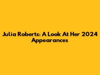 Julia Roberts: A Look At Her 2024 Appearances