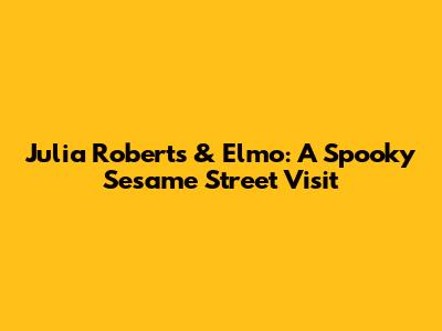 Julia Roberts & Elmo: A Spooky Sesame Street Visit