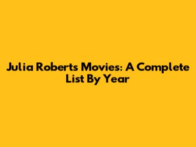 Julia Roberts Movies: A Complete List By Year