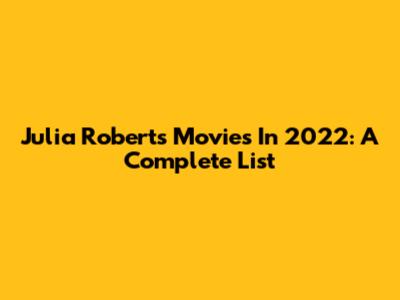 Julia Roberts Movies In 2022: A Complete List