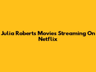 Julia Roberts Movies Streaming On Netflix