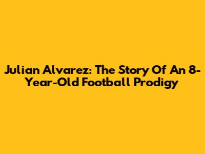 Julian Alvarez: The Story Of An 8-Year-Old Football Prodigy