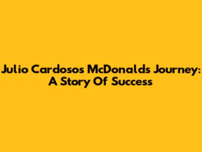 Julio Cardoso's McDonald's Journey: A Story Of Success