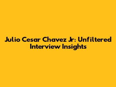 Julio Cesar Chavez Jr: Unfiltered Interview Insights