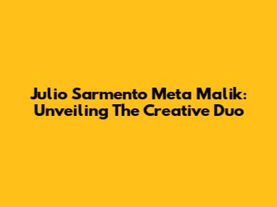 Julio Sarmento Meta Malik: Unveiling The Creative Duo