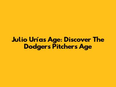 Julio Urías Age: Discover The Dodgers' Pitcher's Age