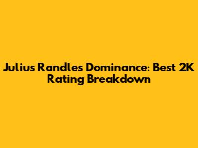 Julius Randle's Dominance: Best 2K Rating Breakdown