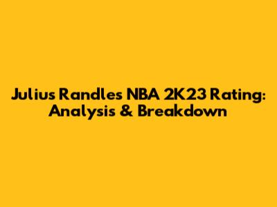 Julius Randle's NBA 2K23 Rating: Analysis & Breakdown