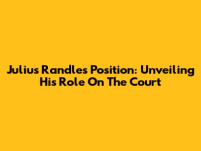 Julius Randle's Position: Unveiling His Role On The Court