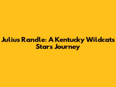 Julius Randle: A Kentucky Wildcats Star's Journey