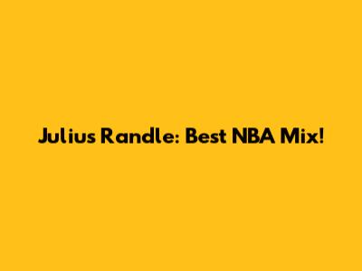 Julius Randle: Best NBA Mix!