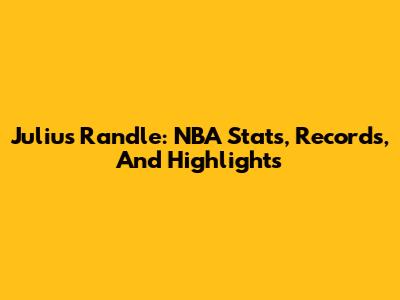Julius Randle: NBA Stats, Records, And Highlights