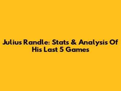 Julius Randle: Stats & Analysis Of His Last 5 Games
