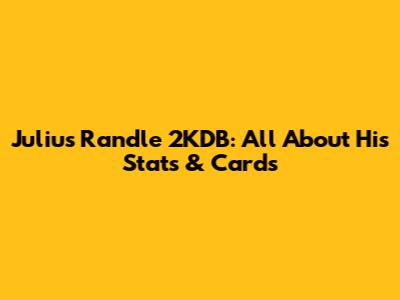 Julius Randle 2KDB: All About His Stats & Cards