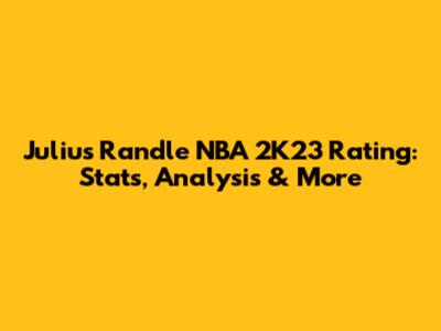 Julius Randle NBA 2K23 Rating: Stats, Analysis & More