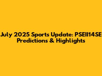 July 2025 Sports Update: PSEII14SE Predictions & Highlights