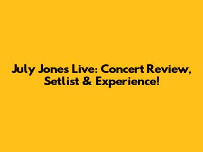 July Jones Live: Concert Review, Setlist & Experience!