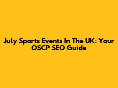 July Sports Events In The UK: Your OSCP SEO Guide