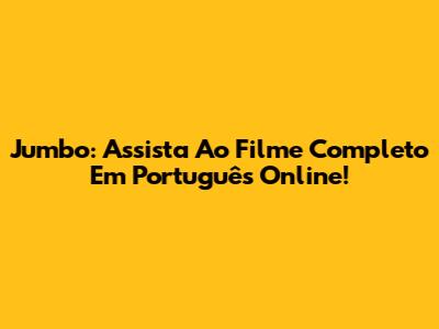 Jumbo: Assista Ao Filme Completo Em Português Online!