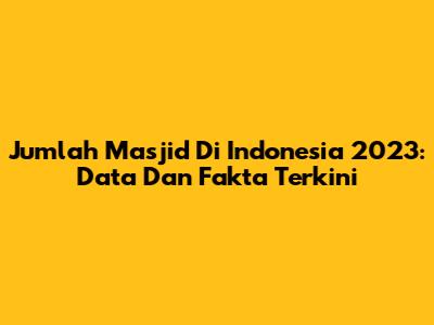 Jumlah Masjid Di Indonesia 2023: Data Dan Fakta Terkini