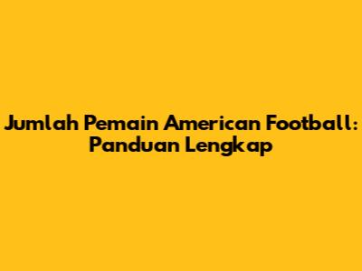 Jumlah Pemain American Football: Panduan Lengkap