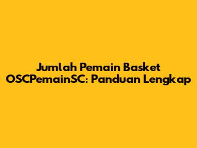 Jumlah Pemain Basket OSCPemainSC: Panduan Lengkap
