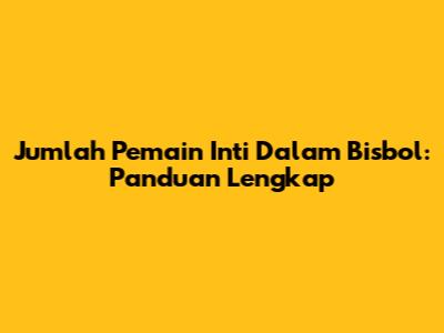 Jumlah Pemain Inti Dalam Bisbol: Panduan Lengkap