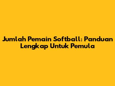 Jumlah Pemain Softball: Panduan Lengkap Untuk Pemula