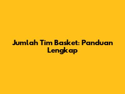 Jumlah Tim Basket: Panduan Lengkap