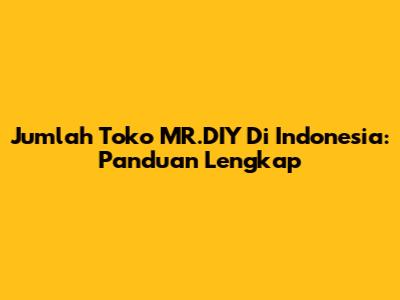 Jumlah Toko MR.DIY Di Indonesia: Panduan Lengkap