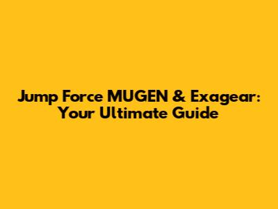 Jump Force MUGEN & Exagear: Your Ultimate Guide