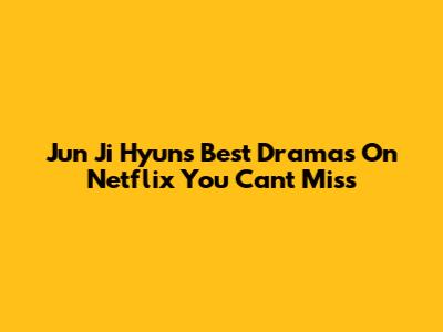 Jun Ji Hyun's Best Dramas On Netflix You Can't Miss