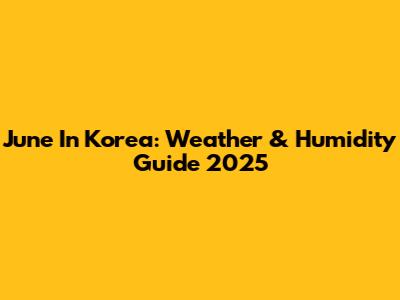 June In Korea: Weather & Humidity Guide 2025