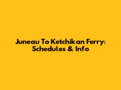 Juneau To Ketchikan Ferry: Schedules & Info