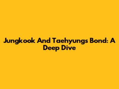 Jungkook And Taehyung's Bond: A Deep Dive