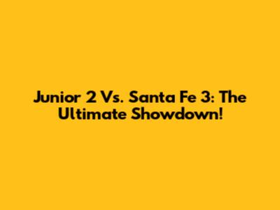 Junior 2 Vs. Santa Fe 3: The Ultimate Showdown!