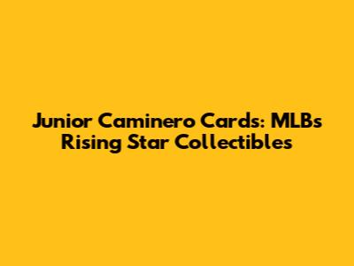 Junior Caminero Cards: MLB's Rising Star Collectibles