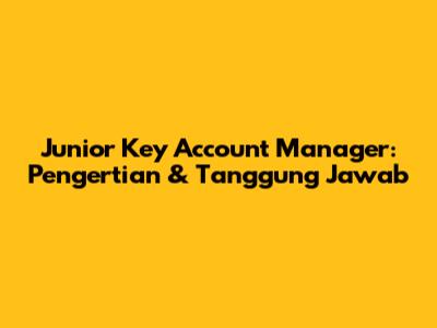 Junior Key Account Manager: Pengertian & Tanggung Jawab