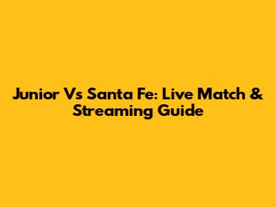 Junior Vs Santa Fe: Live Match & Streaming Guide