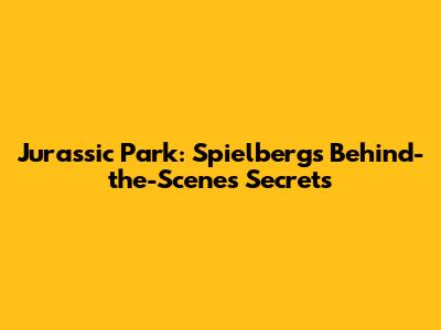 Jurassic Park: Spielberg's Behind-the-Scenes Secrets