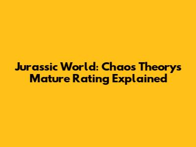 Jurassic World: Chaos Theory's Mature Rating Explained