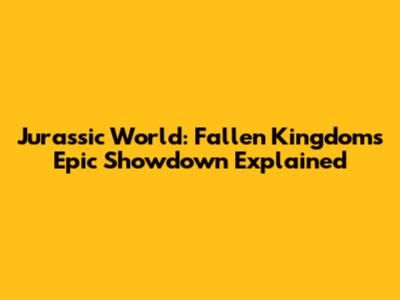 Jurassic World: Fallen Kingdom's Epic Showdown Explained