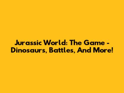 Jurassic World: The Game - Dinosaurs, Battles, And More!
