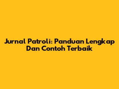 Jurnal Patroli: Panduan Lengkap Dan Contoh Terbaik