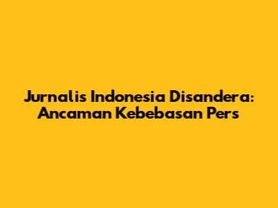 Jurnalis Indonesia Disandera: Ancaman Kebebasan Pers