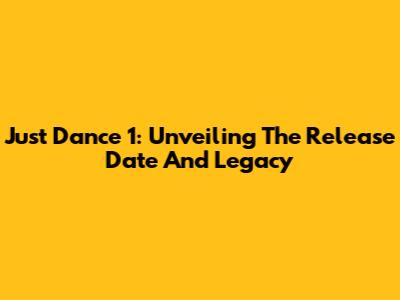 Just Dance 1: Unveiling The Release Date And Legacy